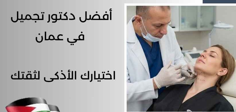 أفضل دكتور تجميل في عمان