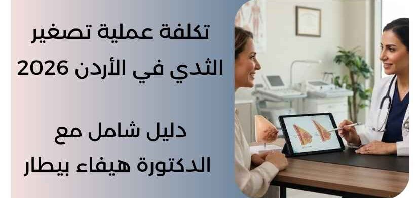 تكلفة عملية تصغير الثدي في الأردن 2026